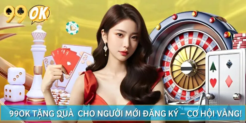 99OK tặng quà lớn cho người mới đăng ký – Cơ hội vàng!