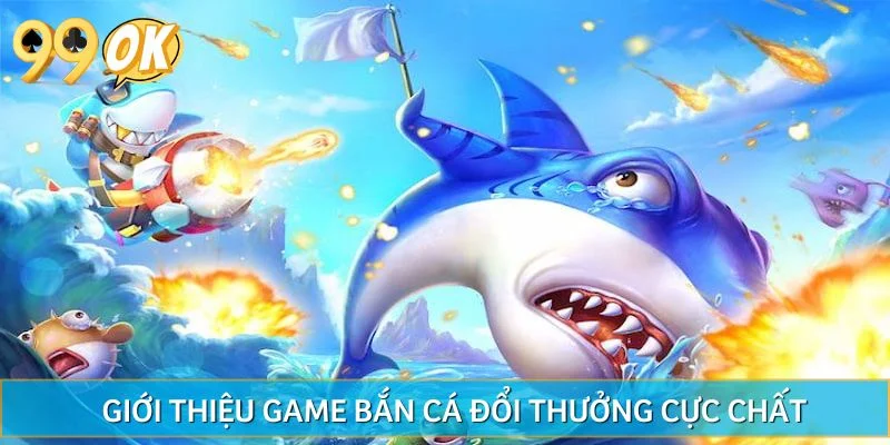 Giới thiệu game bắn cá đổi thưởng cực chất