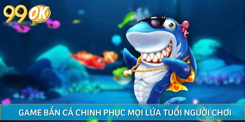 Game bắn cá chinh phục mọi lứa tuổi người chơi