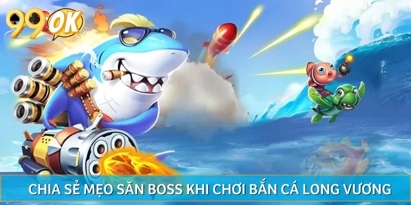 Chia sẻ mẹo săn boss khi chơi bắn cá Long Vương