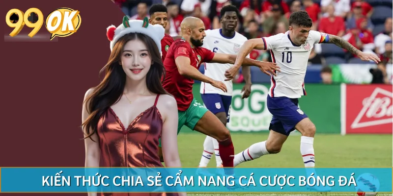 Tổng hợp kiến thức 99OK thường chia sẻ tại cẩm nang cá cược bóng đá