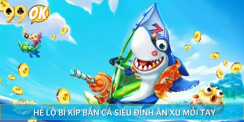 Hé lộ bí kíp bắn cá siêu đỉnh ăn xu mỏi tay