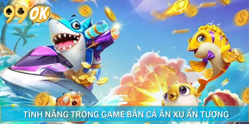 Tính năng trong game bắn cá ăn xu ấn tượng