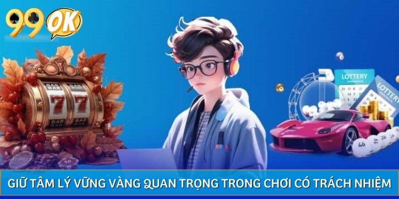 Giữ tâm lý vững vàng là yếu tố cốt lõi của chơi có trách nhiệm