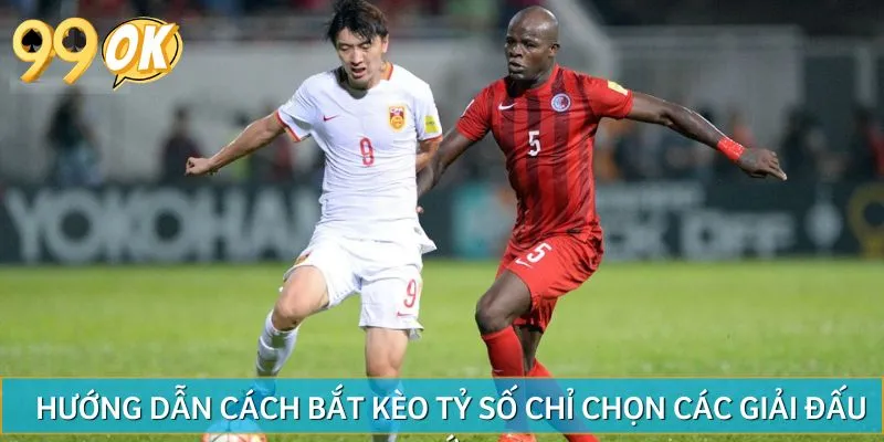 Hướng dẫn cách bắt kèo tỷ số vào các giải đấu lớn