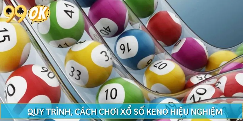 Hướng dẫn quy trình, cách chơi xổ số Keno hiệu nghiệm