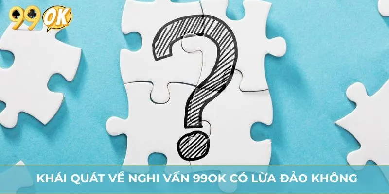 Khái quát về nghi vấn 99OK có lừa đảo không