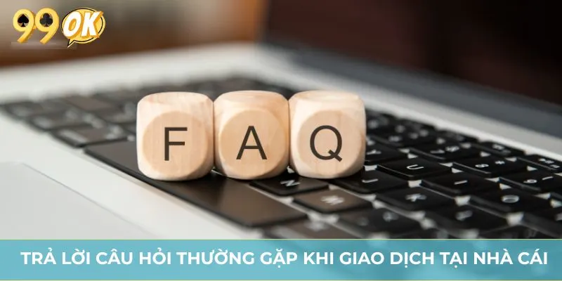 Trả lời câu hỏi thường gặp khi giao dịch tại nhà cái