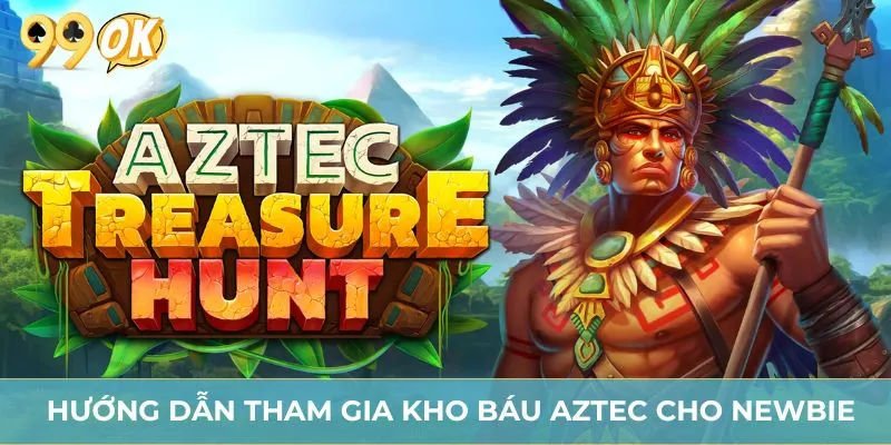 Hướng dẫn tham gia kho báu Aztec cho newbie