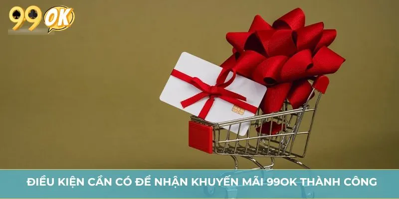 Điều kiện cần có để nhận khuyến mãi 99OK thành công
