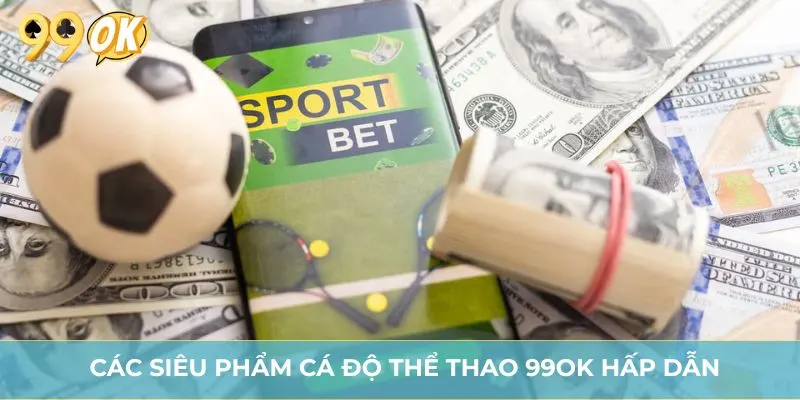 Các siêu phẩm cá độ thể thao 99OK hấp dẫn
